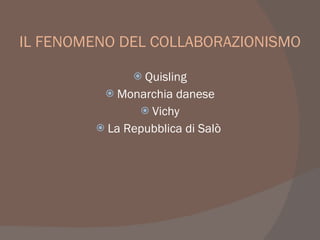 IL FENOMENO DEL COLLABORAZIONISMO
 Quisling
 Monarchia danese
 Vichy
 La Repubblica di Salò
 