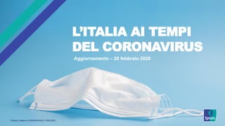 © Ipsos | Italiani e CORONAVIRUS | FEB 2020 |
L’ITALIA AI TEMPI
DEL CORONAVIRUS
Aggiornamento – 28 febbraio 2020
 