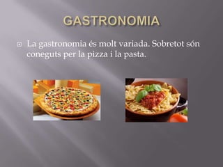    La gastronomia és molt variada. Sobretot són
    coneguts per la pizza i la pasta.
 