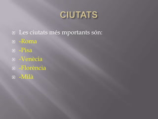    Les ciutats més mportants són:
   -Roma
   -Pisa
   -Venècia
   -Florència
   -Milà
 