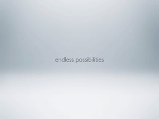 endless possibilities
 