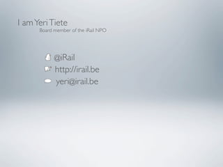 I am Yeri Tiete
      Board member of the iRail NPO




            @iRail
            http://irail.be
            yeri@irail.be
 