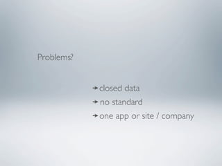 Problems?


            closed data
            no standard
            one app or site / company
 