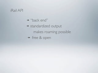 iRail API

            “back end”
            standardized output
              makes roaming possible
             free & open
 