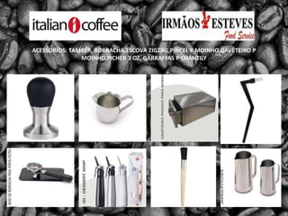 ACESSORIOS: TAMPER, BORRACHA,ESCOVA ZIGZAG,PINCEL P MOINHO,GAVETEIRO P MOINHO,PICHER 3 OZ, GARRAFFAS P CHANTILY