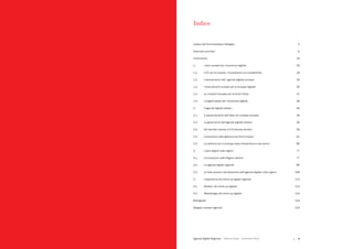 Agende Digitali Regionali Telecom Italia Dicembre 2013 Agende Digitali Regionali Telecom Italia Dicembre 20132   3
Indice
Lettera dell’Amministratore Delegato 5
Executive summary 6
Introduzione 16
1. I piani europei per l’economia digitale 18
1.1. L’ICT per la crescita, l’innovazione e la competitività 18
1.2. L’avanzamento dell’ agenda digitale europea 29
1.3.	 I	finanziamenti	europei	per	lo	sviluppo	digitale	 35
1.4. Le iniziative Europee per le Smart Cities 37
1.5. I progetti paese per l’economia digitale 38
2. L’agenda digitale italiana 49
2.1. Il posizionamento dell’italia nel contesto europeo 49
2.2. La governance dell’agenda digitale italiana 56
2.3. Dal decreto crescita 2.0 Al decreto del fare 58
2.4. L’evoluzione nella gestione dei fondi europei 61
2.5. Le politiche per lo sviluppo delle infrastrutture e dei servizi 66
3. I piani digitali nelle regioni 77
3.1. L’innovazione nelle Regioni italiane 77
3.2. Le agende digitali regionali 96
3.3. Le best practice nell’attuazione dell’agenda digitale nelle regioni 108
4. L’esperienza dei check-up digitali regionali 113
4.1. Obiettivi del check-up digitale 113
4.2. Metodologia del check-up digitale 114
Bibliografia	 119
Allegato: schede regionali 123
 