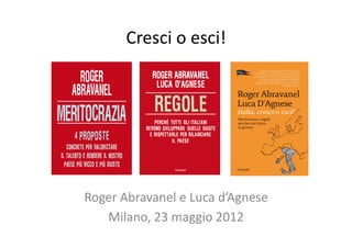 Cresci	
  o	
  esci!	
  




Roger	
  Abravanel	
  e	
  Luca	
  d’Agnese	
  
   Milano,	
  23	
  maggio	
  2012	
  
 