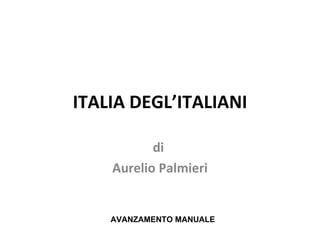 ITALIA DEGL’ITALIANI

           di
    Aurelio Palmieri


    AVANZAMENTO MANUALE
 