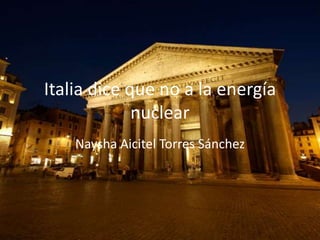 Italia dice que no a la energía
             nuclear
    Naysha Aicitel Torres Sánchez
 