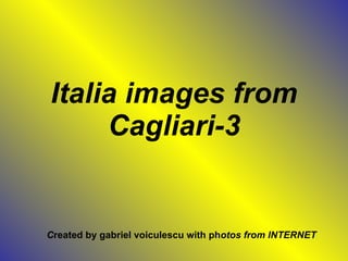 Italia images from Cagliari-3 C reated by gabriel voiculescu with ph otos from INTERNET 