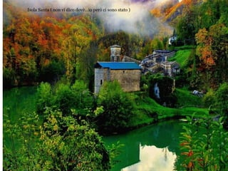 Isola Santa ( non vi dico dovè…io però ci sono stato )
 