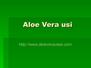 Aloe Vera usi   http:// www.aloeverauses.com 