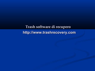 Trash software di recuperoTrash software di recupero
http://www.trashrecovery.comhttp://www.trashrecovery.com
 