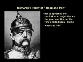 Bismarck’s Policy of “Blood and Iron” “ Not by speeches and resolutions of majorities are the great questions of the time decided upon – but by blood and iron”.   