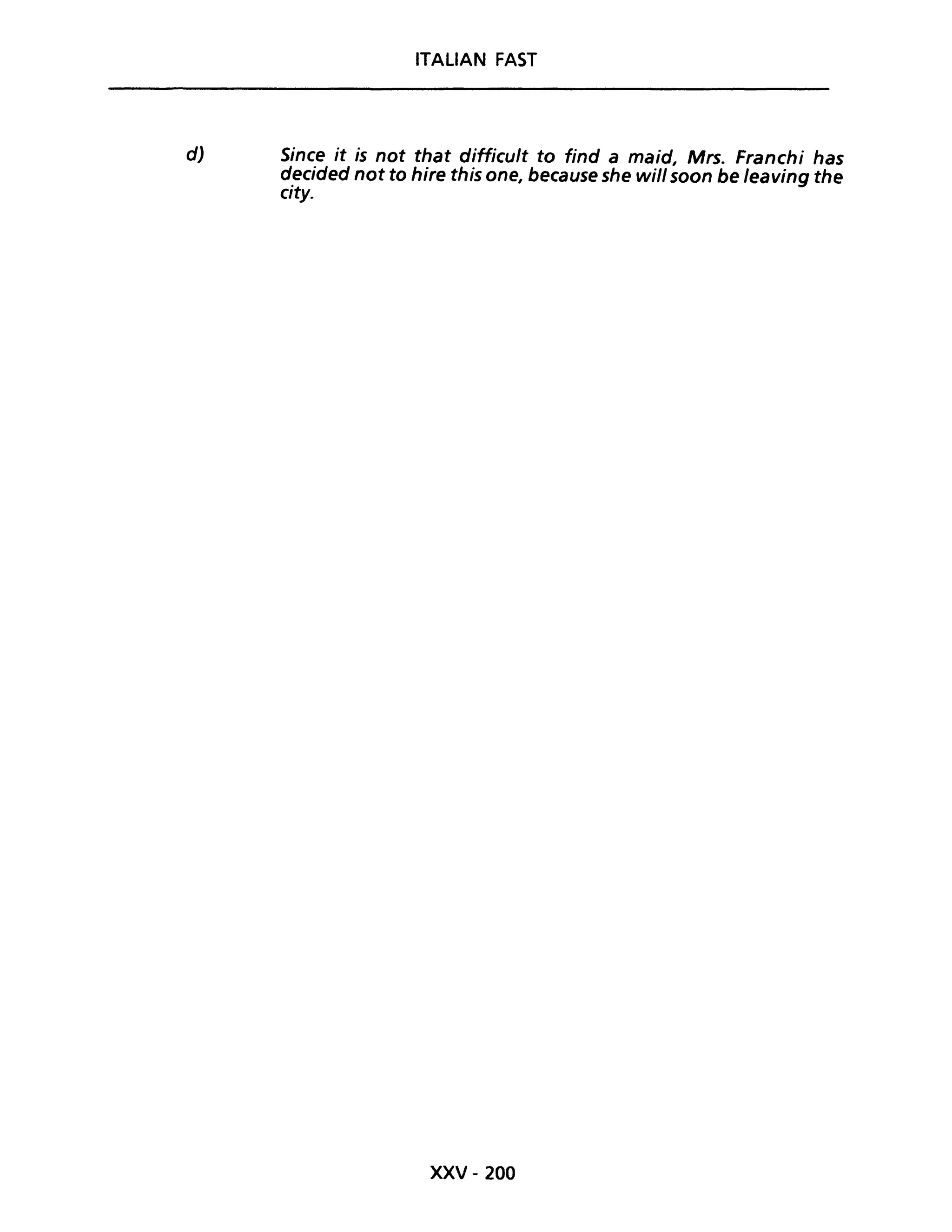 ITALIAN FAST
d) Since it is not that difficult to find a maid, Mrs. Franchi has
decided not to hire this one, because she will soon be leaving the
city.
xxv - 200
 