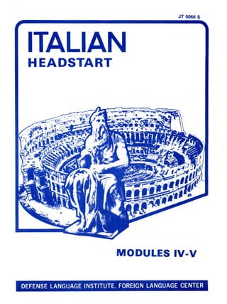 JT 0066 5
ITALIAN
HEADSTART
MODULES IV-V
DEFENSE LANGUAGE INSTITUTE, FOREIGN LANGUAGE CENTER
 