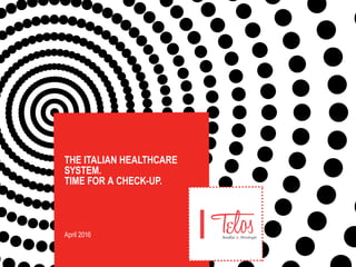 THE ITALIAN HEALTHCARE
SYSTEM.
TIME FOR A CHECK-UP.
April 2016
 