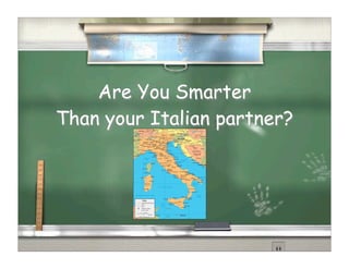 Are You Smarter
Than your Italian partner?
 