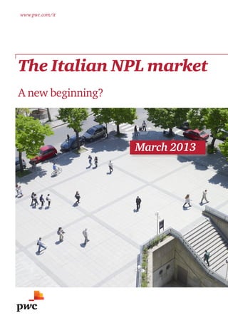The Italian NPL market
A new beginning?
www.pwc.com/it
March 2013
 