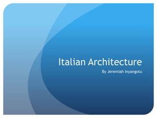 Italian Architecture
By Jeremiah Inyangotu
 