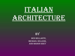 Italian architecture By Ben bellante, Michael sellers, And mason krey 