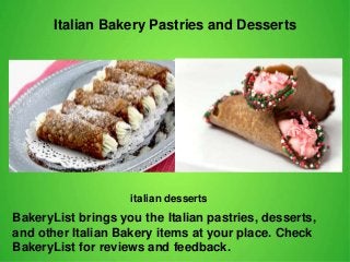Italian Bakery Pastries and Desserts
BakeryList brings you the Italian pastries, desserts,
and other Italian Bakery items at your place. Check
BakeryList for reviews and feedback.
italian desserts
 