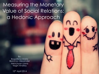 Measuring the Monetary
Value of Social Relations:
a Hedonic Approach
By:
Bogatkina Maria 
Illarionov Alexander
Mkrtchyan Liana 
Vagin Andrey
!
10th April 2014
 