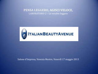 Salone d’Impresa, Venezia Mestre, Venerdì 17 maggio 2013
PENSA LEGGERO, AGISCI VELOCE,
LABORATORIO 2 – Le vendite leggere
 