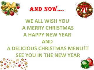 anD noW….
WE ALL WISH YOU
A MERRY CHRISTMAS
A HAPPY NEW YEAR
AND
A DELICIOUS CHRISTMAS MENU!!!
SEE YOU IN THE NEW YEAR
 