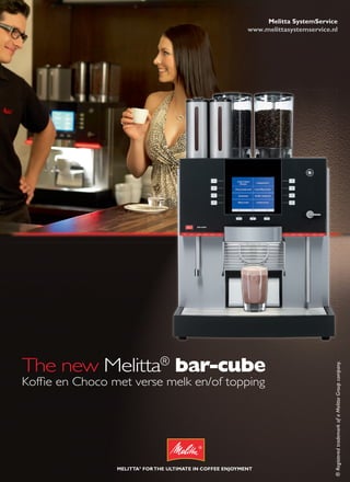 Melitta SystemService
                                       www.melittasystemservice.nl




The new Melitta® bar-cube
                                                                 ® Registered trademark of a Melitta Group company.




Kofﬁe en Choco met verse melk en/of topping
 