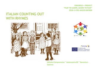 ITALIAN COUNTING OUT
WITH RHYMES
Istituto Comprensivo " Autonomia 82 " Baronissi -
Salerno
ERASMUS + PROJECT
“PLAY TO LEARN, LEARN TO PLAY“
2018-1-LT01-KA229-047004
 