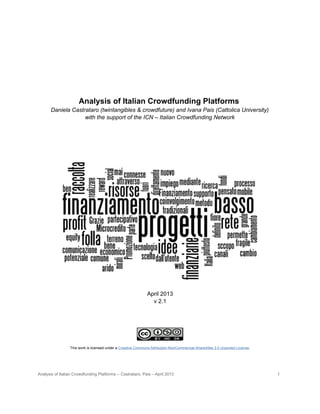 Analysis of Italian Crowdfunding Platforms
Daniela Castrataro (twintangibles & crowdfuture) and Ivana Pais (Cattolica University)
with the support of the ICN – Italian Crowdfunding Network
April 2013
v 2.1
This work is licensed under a Creative Commons Attribution-NonCommercial-ShareAlike 3.0 Unported License.
Analysis of Italian Crowdfunding Platforms – Castrataro, Pais – April 2013 1
 