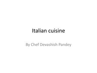 Italian cuisine
By Chef Devashish Pandey
 