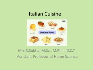 Italian Cuisine
Mrs.R.Subha, M.Sc., M.Phil., D.C.T.,
Assistant Professor of Home Science
 