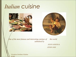 Italian cuisine




 One of the most famous and interesting cuisines of      the world
                                  submitted by
                                                      JESVIN JOSEPH &
                                                      JETHIN JOSE



    Gvozdeva Svetlana 8 Italian
    group
 