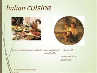 Italian cuisine
the world
One of the most famous and interesting cuisines of
submitted by
JESVIN JOSEPH &
JETHIN JOSE
Gvozdeva Svetlana 8 Italian
group
 