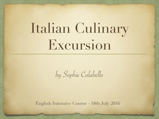 Italian Culinary
Excursion
by Sophie Colabello
English Intensive Course - 18th July 2016
 