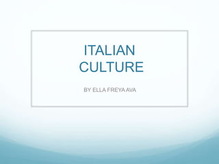 ITALIAN
CULTURE
BY ELLA FREYA AVA
 
