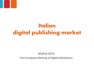 Italian
digital publishing market
Madrid 2014
First European Meeting of Digital Distributors
 