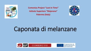 Caponata di melanzane
Comenius Project “Lost in Time”
Istituto Superiore “Majorana”
Palermo (Italy)
 