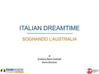 ITALIAN DREAMTIME
SOGNANDO L’AUSTRALIA

di
Emiliano Bechi Gabrielli
Denis Strickner

 