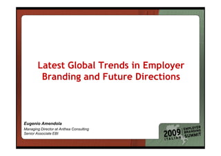Latest Global Trends in Employer
         Branding and Future Directions



Eugenio Amendola
Managing Director at Anthea Consulting
Senior Associate EBI
 