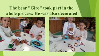 The bear "Giro" took part in the
whole process. He was also decorated
 