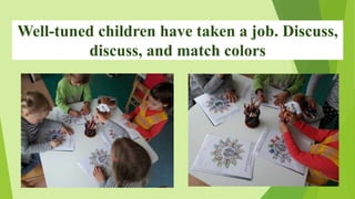 Well-tuned children have taken a job. Discuss,
discuss, and match colors
 