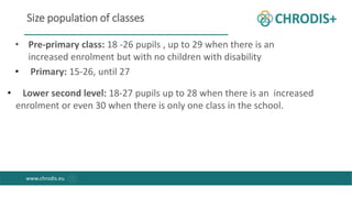 www.chrodis.eu
Size population of classes
• Pre-primary class: 18 -26 pupils , up to 29 when there is an
increased enrolme...