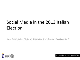 Social Media in the 2013 Italian
Election
Luca Rossi1, Fabio Giglietto2, Mario Orefice2, Giovanni Boccia Artieri2

 