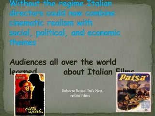 Without the regime Italian directors could now combine cinematic realism with social, political, and economic themesAudiences all over the world learned        about Italian Films     Roberto Rossellini’s Neo-realist films