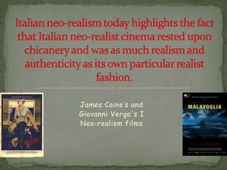 Italian neo-realism today highlights the fact that Italian neo-realist cinema rested upon chicanery and was as much realism and authenticity as its own particular realist fashion. James Caine’s and Giovanni Verga's INeo-realism films