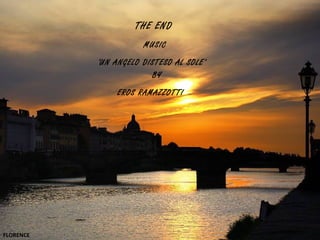 THE END
                      MUSIC
           ‘UN ANGELO DISTESO AL SOLE’
                        BY
               EROS RAMAZZOTTI




FLORENCE
 