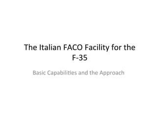 The	
  Italian	
  FACO	
  Facility	
  for	
  the	
  
                    F-­‐35	
  
   Basic	
  Capabili;es	
  and	
  the	
  Approach	
  
 